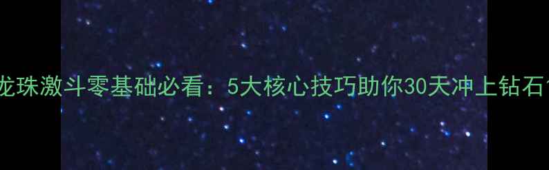 图片 龙珠激斗零基础必看：5大核心技巧助你30天冲上钻石1