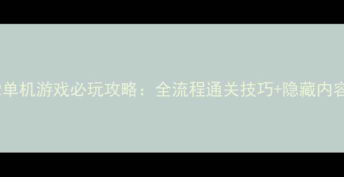 图片 龙神传说2单机游戏必玩攻略：全流程通关技巧+隐藏内容解锁指南