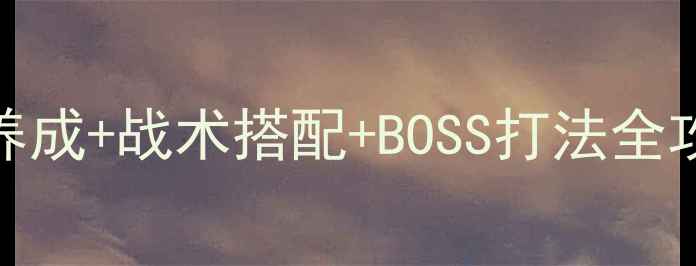 图片 龙背上的骑兵2全战力：战龙养成+战术搭配+BOSS打法全攻略（附最新版本更新内容）1