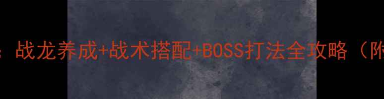 图片 龙背上的骑兵2全战力：战龙养成+战术搭配+BOSS打法全攻略（附最新版本更新内容）2