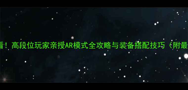 图片 龙魂对决AR新手必看！高段位玩家亲授AR模式全攻略与装备搭配技巧（附最新版本更新内容）1