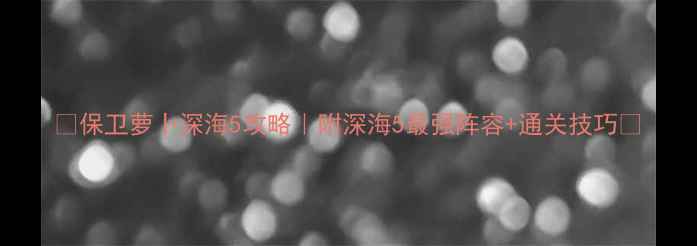 图片 🌊保卫萝卜深海5攻略｜附深海5最强阵容+通关技巧🌊