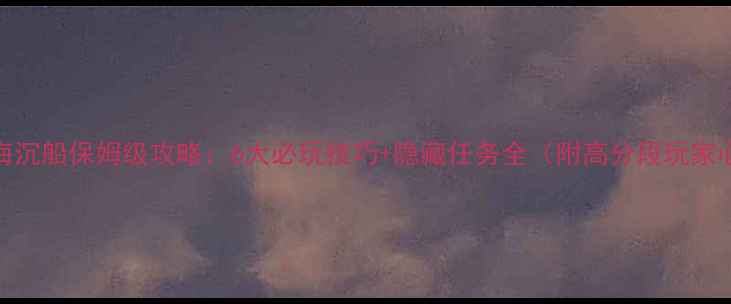图片 🌊冰海沉船保姆级攻略：6大必玩技巧+隐藏任务全（附高分段玩家心得）
