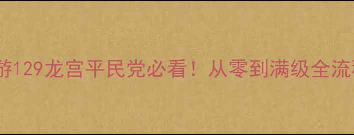 图片 🌊梦幻西游129龙宫平民党必看！从零到满级全流程攻略🌊2