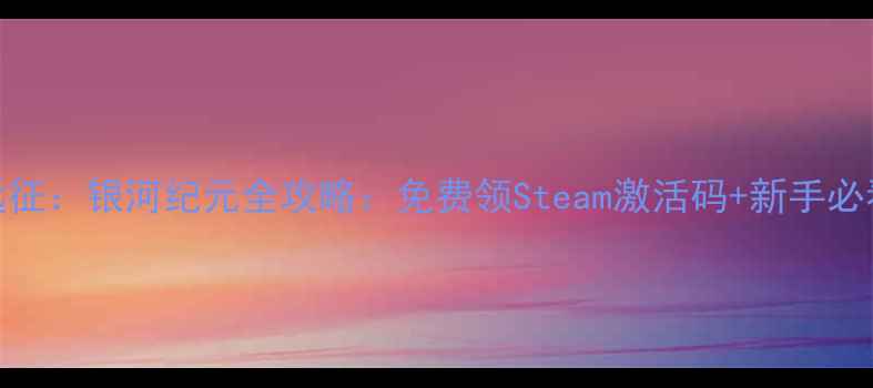 图片 🌌✨星际远征：银河纪元全攻略：免费领Steam激活码+新手必看指南！🚀