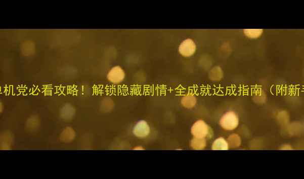 图片 🌌宇宙战舰：单机党必看攻略！解锁隐藏剧情+全成就达成指南（附新手入门技巧）🌌