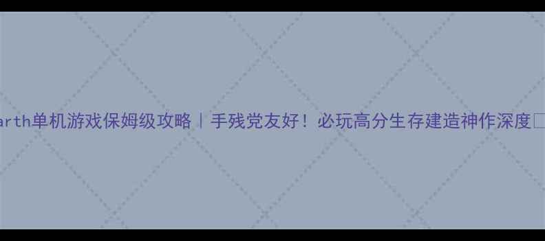 图片 🌍Earth单机游戏保姆级攻略｜手残党友好！必玩高分生存建造神作深度🌍✨1
