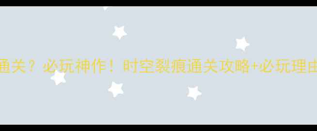 图片 🌟10年未通关？必玩神作！时空裂痕通关攻略+必玩理由大公开🌟