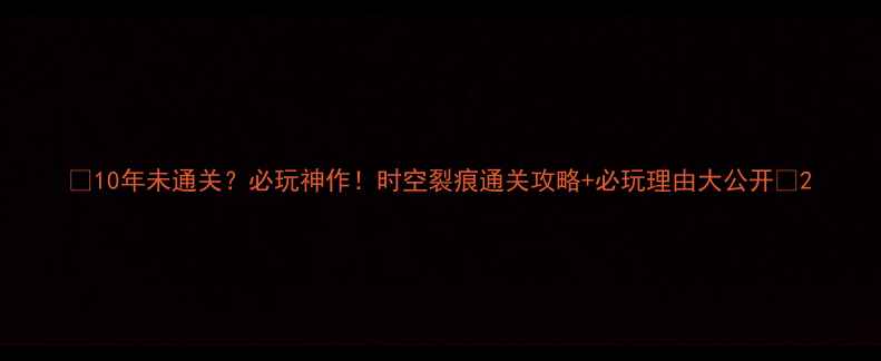 图片 🌟10年未通关？必玩神作！时空裂痕通关攻略+必玩理由大公开🌟2