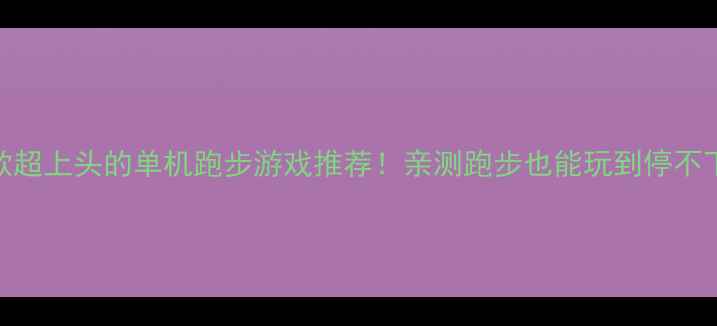 图片 🌟10款超上头的单机跑步游戏推荐！亲测跑步也能玩到停不下来💨