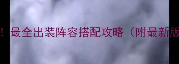 图片 🌟300英雄全！最全出装阵容搭配攻略（附最新版本技巧）🌟1