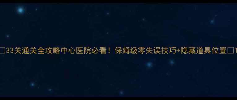 图片 🌟33关通关全攻略中心医院必看！保姆级零失误技巧+隐藏道具位置📌1