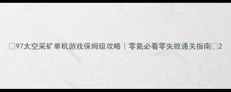 图片 🌟97太空采矿单机游戏保姆级攻略｜零氪必看零失败通关指南🚀2