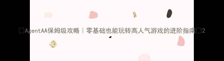 图片 🌟AgentAA保姆级攻略｜零基础也能玩转高人气游戏的进阶指南🌟2