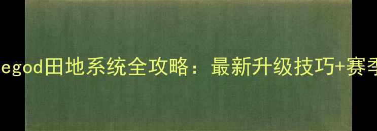图片 🌟Doodlegod田地系统全攻略：最新升级技巧+赛季活动✨