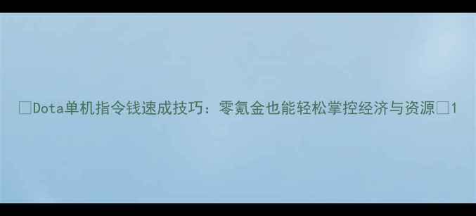 图片 🌟Dota单机指令钱速成技巧：零氪金也能轻松掌控经济与资源🌟1