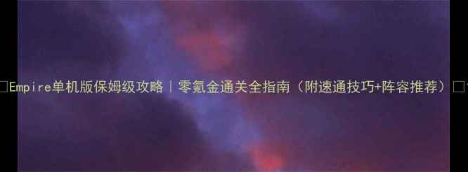图片 🌟Empire单机版保姆级攻略｜零氪金通关全指南（附速通技巧+阵容推荐）🔥1