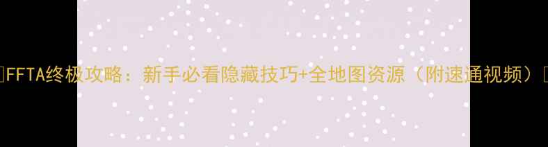 图片 🌟FFTA终极攻略：新手必看隐藏技巧+全地图资源（附速通视频）🌟