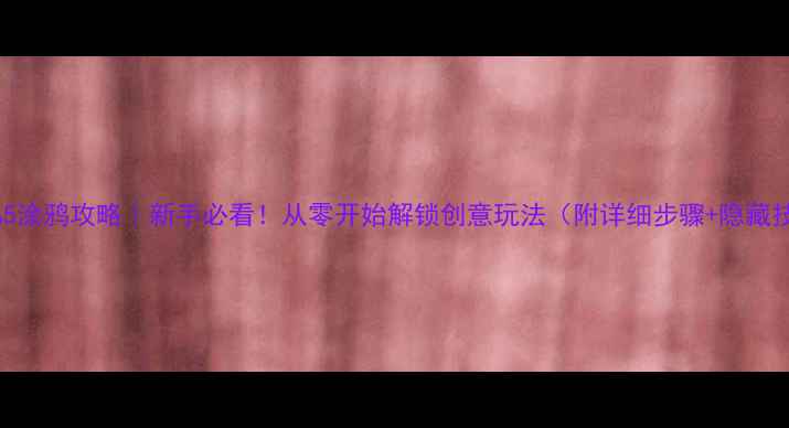 图片 🌟GTA5涂鸦攻略｜新手必看！从零开始解锁创意玩法（附详细步骤+隐藏技巧）