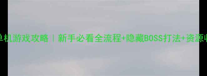 图片 🌟ISO仙侠单机游戏攻略｜新手必看全流程+隐藏BOSS打法+资源收集技巧🌟2