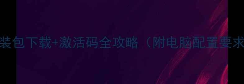 图片 🌟PC单机游戏安装包下载+激活码全攻略（附电脑配置要求&避坑指南）🌟2