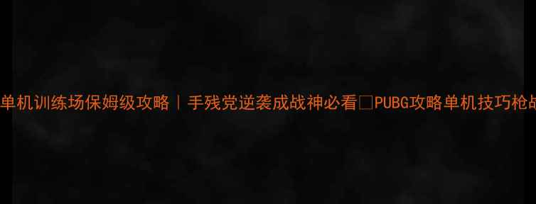 图片 🌟PUBG单机训练场保姆级攻略｜手残党逆袭成战神必看🔥PUBG攻略单机技巧枪战技巧1