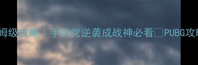图片 🌟PUBG单机训练场保姆级攻略｜手残党逆袭成战神必看🔥PUBG攻略单机技巧枪战技巧2