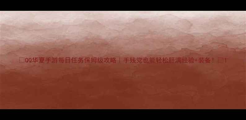 图片 🌟QQ华夏手游每日任务保姆级攻略｜手残党也能轻松肝满经验+装备！🌟1