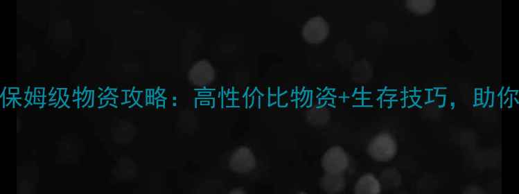 图片 🌟Rust新手必看！保姆级物资攻略：高性价比物资+生存技巧，助你轻松度过前30天🌟
