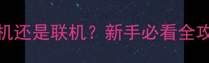 图片 🌟Rust游戏是单机还是联机？新手必看全攻略+模式对比！2