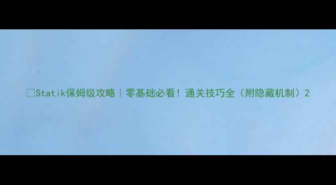 图片 🌟Statik保姆级攻略｜零基础必看！通关技巧全（附隐藏机制）2