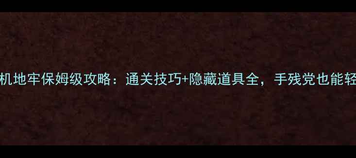 图片 🌟Steam单机地牢保姆级攻略：通关技巧+隐藏道具全，手残党也能轻松通关！2