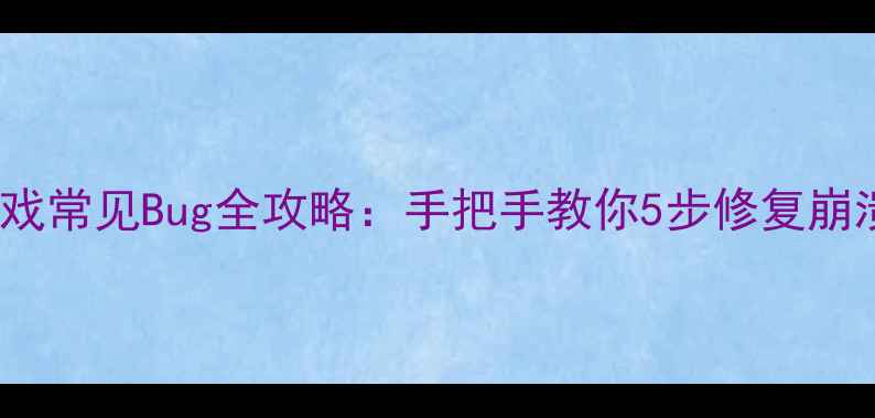 图片 🌟Steam单机游戏常见Bug全攻略：手把手教你5步修复崩溃卡顿加载异常