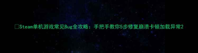 图片 🌟Steam单机游戏常见Bug全攻略：手把手教你5步修复崩溃卡顿加载异常2