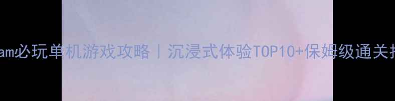 图片 🌟Steam必玩单机游戏攻略｜沉浸式体验TOP10+保姆级通关指南🌟