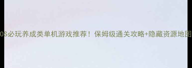 图片 🌟iOS必玩养成类单机游戏推荐！保姆级通关攻略+隐藏资源地图🌟2