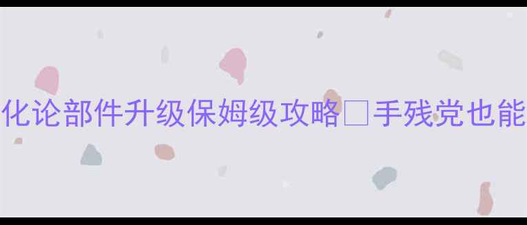 图片 🌟iOS必玩单机部件进化论部件升级保姆级攻略✨手残党也能轻松通关的5大技巧！