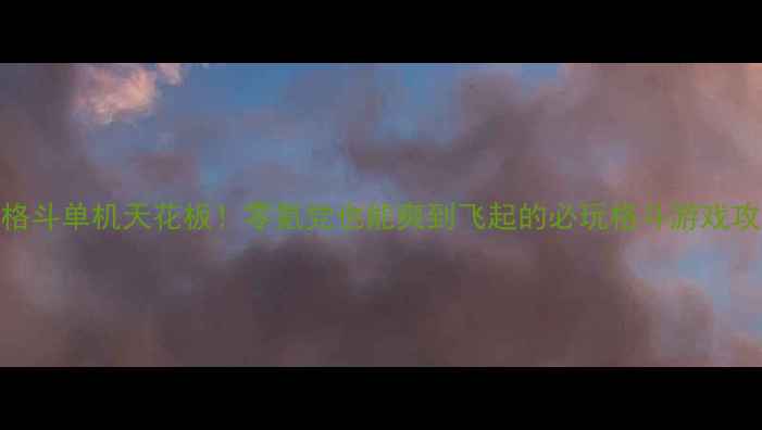 图片 🌟iOS格斗单机天花板！零氪党也能爽到飞起的必玩格斗游戏攻略🌟2