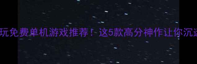 图片 🌟iPhone必玩免费单机游戏推荐！这5款高分神作让你沉迷一整天🔥1