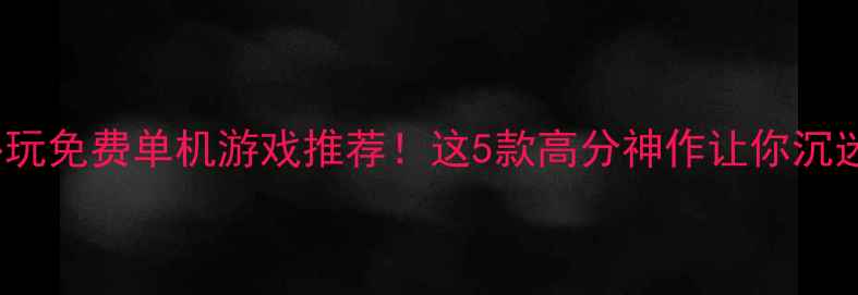 图片 🌟iPhone必玩免费单机游戏推荐！这5款高分神作让你沉迷一整天🔥2