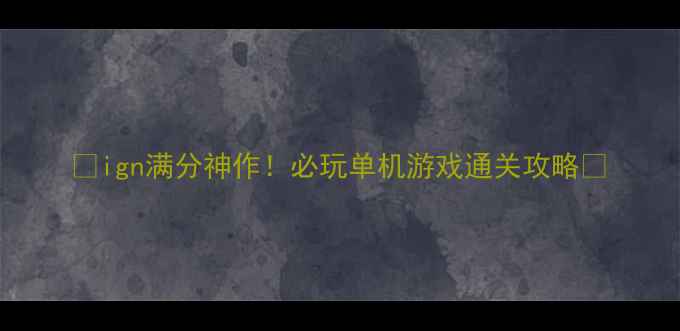 图片 🌟ign满分神作！必玩单机游戏通关攻略🌟