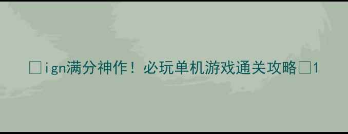 图片 🌟ign满分神作！必玩单机游戏通关攻略🌟1