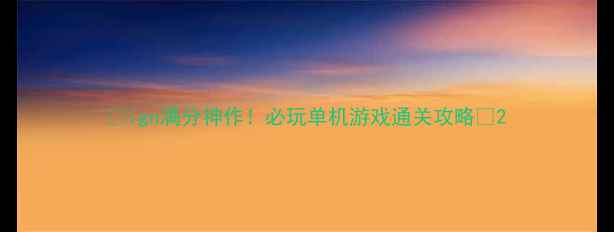 图片 🌟ign满分神作！必玩单机游戏通关攻略🌟2