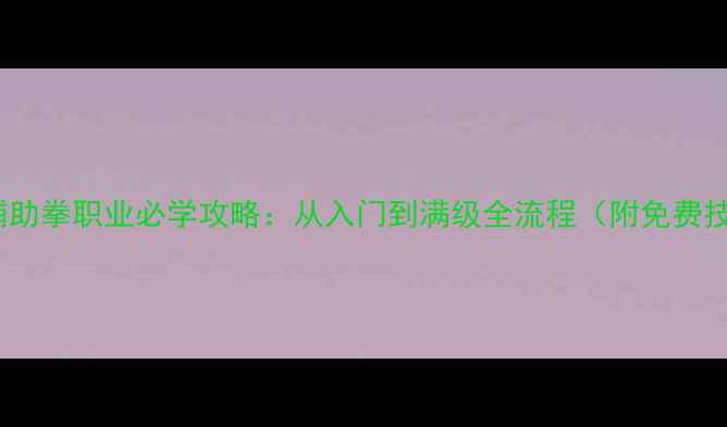 图片 🌟世界OL辅助拳职业必学攻略：从入门到满级全流程（附免费技能书）🌟2