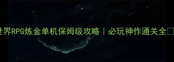 图片 🌟世界RPG炼金单机保姆级攻略｜必玩神作通关全✨🌟1
