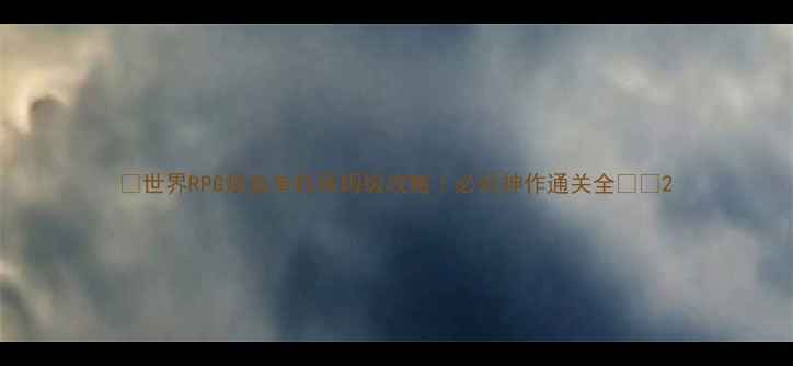 图片 🌟世界RPG炼金单机保姆级攻略｜必玩神作通关全✨🌟2
