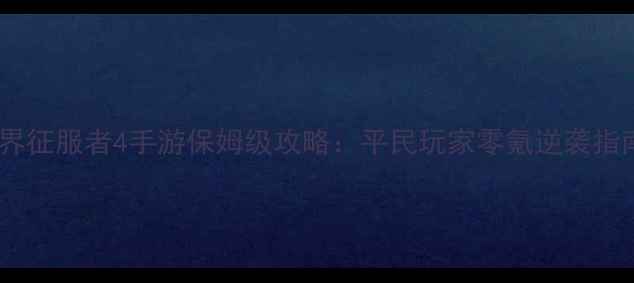 图片 🌟世界征服者4手游保姆级攻略：平民玩家零氪逆袭指南🌟1