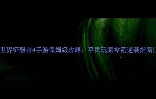 图片 🌟世界征服者4手游保姆级攻略：平民玩家零氪逆袭指南🌟2
