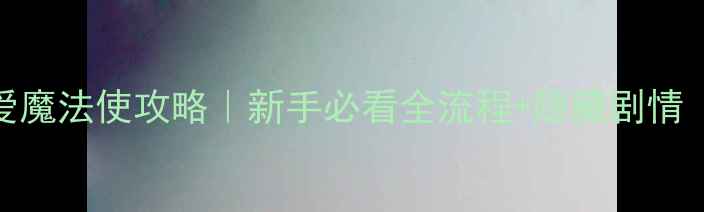 图片 🌟世界树与恋爱魔法使攻略｜新手必看全流程+隐藏剧情（附资源包）✨