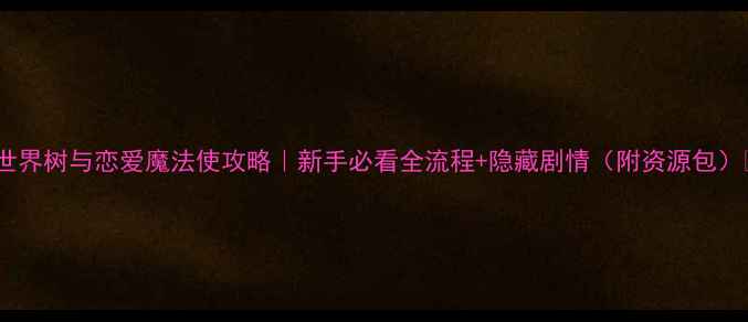 图片 🌟世界树与恋爱魔法使攻略｜新手必看全流程+隐藏剧情（附资源包）✨2